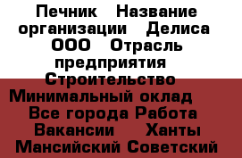 Печник › Название организации ­ Делиса, ООО › Отрасль предприятия ­ Строительство › Минимальный оклад ­ 1 - Все города Работа » Вакансии   . Ханты-Мансийский,Советский г.